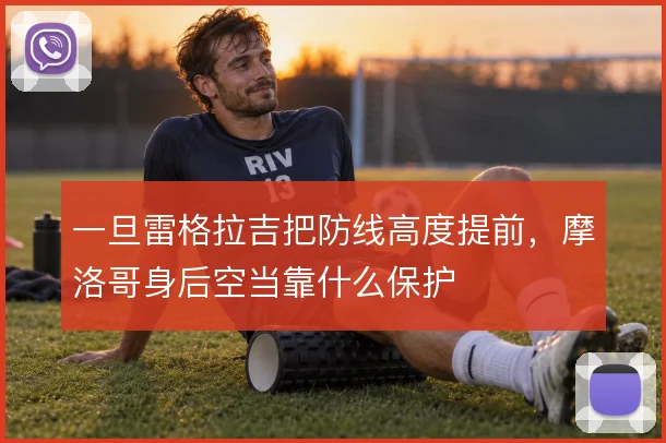 一旦雷格拉吉把防线高度提前,摩洛哥身后空当靠什么保护