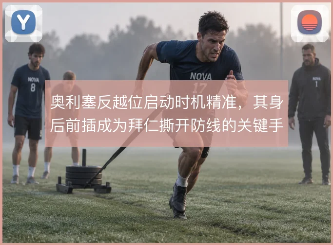 奥利塞反越位启动时机精准,其身后前插成为拜仁撕开防线的关键手段