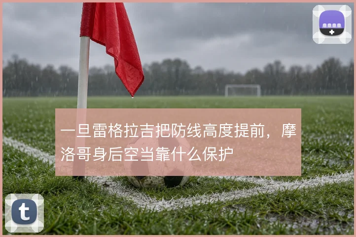 一旦雷格拉吉把防线高度提前,摩洛哥身后空当靠什么保护