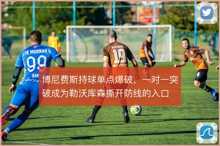 博尼费斯持球单点爆破,一对一突破成为勒沃库森撕开防线的入口