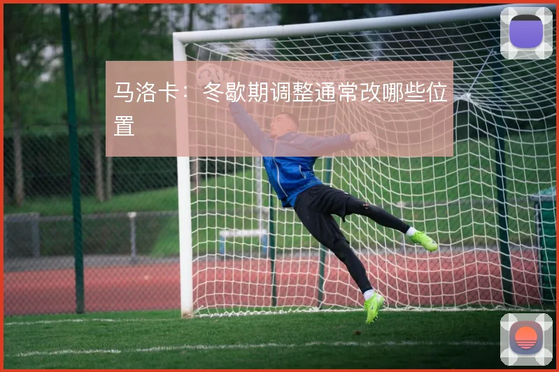 马洛卡:冬歇期调整通常改哪些位置
