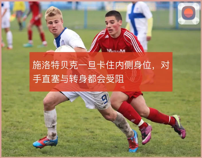 施洛特贝克一旦卡住内侧身位,对手直塞与转身都会受阻