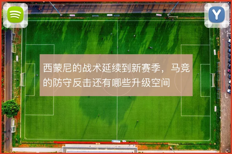 西蒙尼的战术延续到新赛季,马竞的防守反击还有哪些升级空间