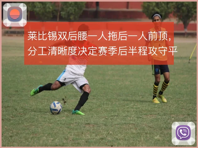 莱比锡双后腰一人拖后一人前顶，分工清晰度决定赛季后半程攻守平衡