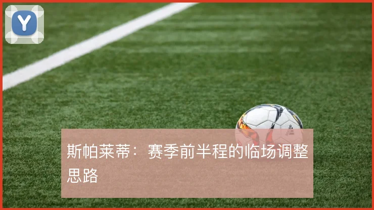 斯帕莱蒂:赛季前半程的临场调整思路