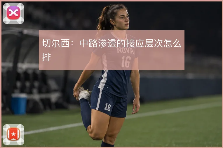 切尔西:中路渗透的接应层次怎么排