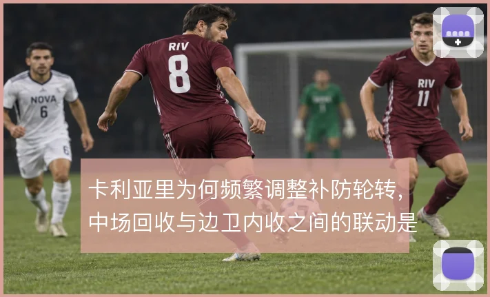 卡利亚里为何频繁调整补防轮转，中场回收与边卫内收之间的联动是症结