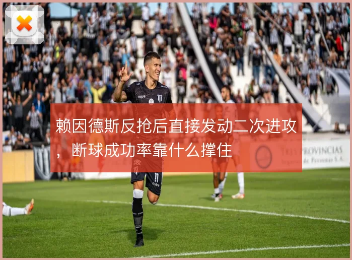 赖因德斯反抢后直接发动二次进攻，断球成功率靠什么撑住