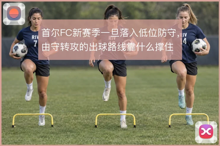 首尔FC新赛季一旦落入低位防守，由守转攻的出球路线靠什么撑住