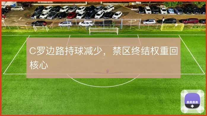C罗边路持球减少,禁区终结权重回核心