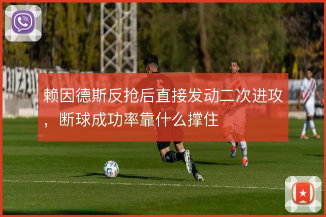 赖因德斯反抢后直接发动二次进攻,断球成功率靠什么撑住