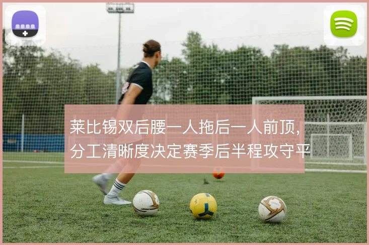 莱比锡双后腰一人拖后一人前顶，分工清晰度决定赛季后半程攻守平衡
