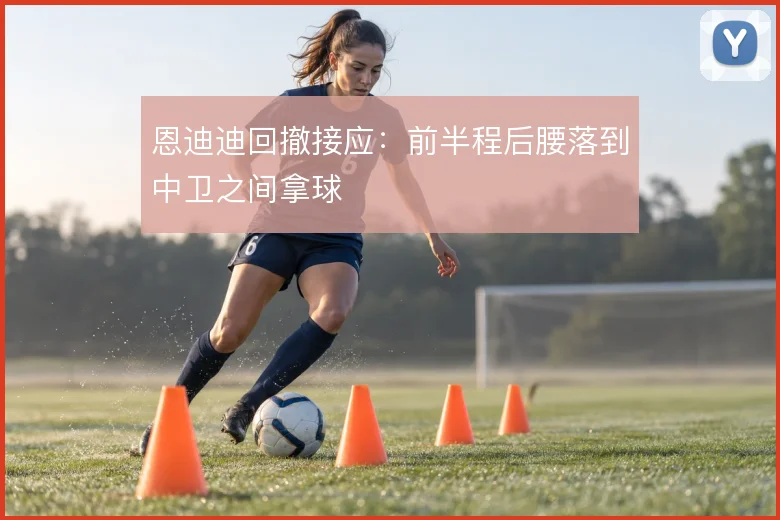 恩迪迪回撤接应：前半程后腰落到中卫之间拿球