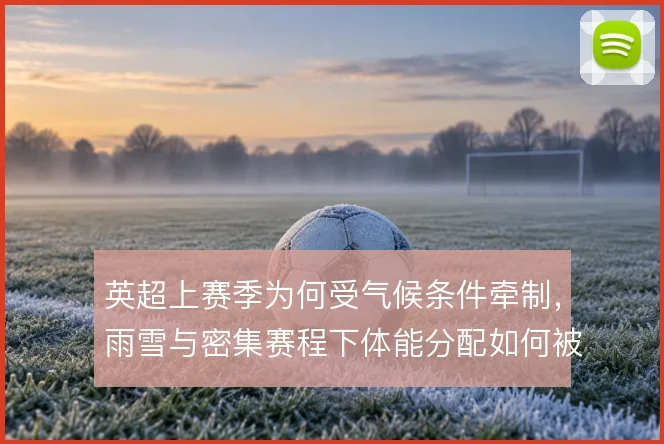 英超上赛季为何受气候条件牵制,雨雪与密集赛程下体能分配如何被影响