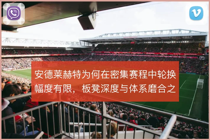 安德莱赫特为何在密集赛程中轮换幅度有限，板凳深度与体系磨合之间的两难