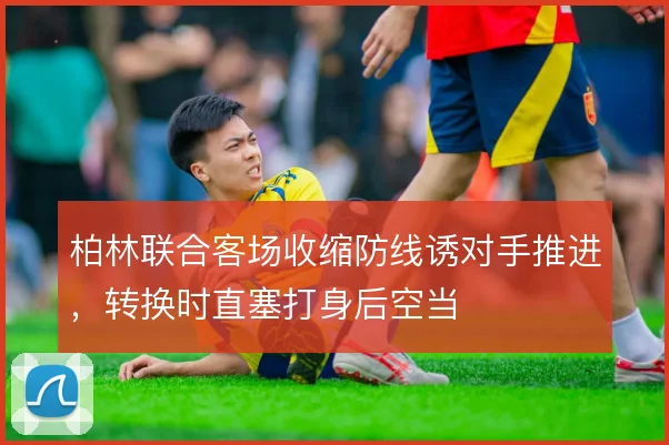 柏林联合客场收缩防线诱对手推进,转换时直塞打身后空当