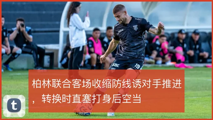 柏林联合客场收缩防线诱对手推进,转换时直塞打身后空当