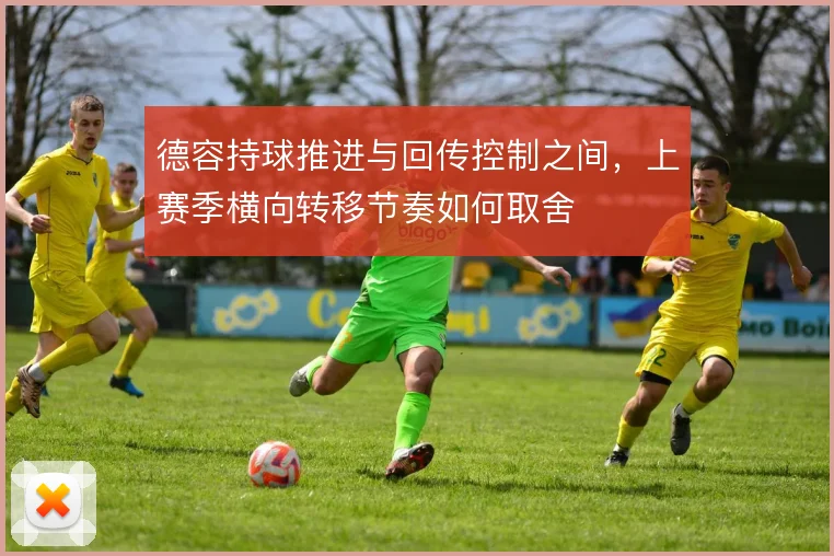德容持球推进与回传控制之间,上赛季横向转移节奏如何取舍