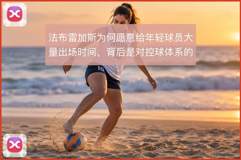 法布雷加斯为何愿意给年轻球员大量出场时间,背后是对控球体系的长期搭建