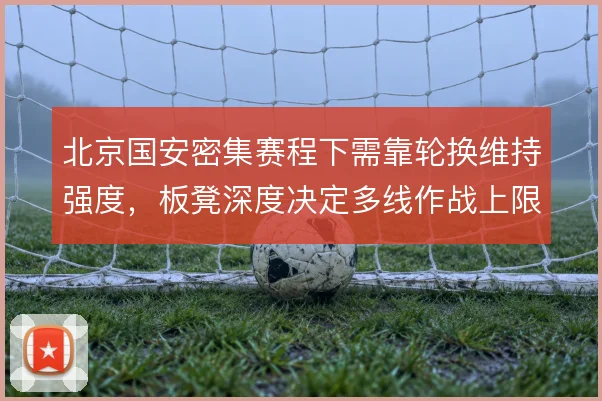 北京国安密集赛程下需靠轮换维持强度,板凳深度决定多线作战上限
