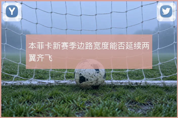 本菲卡新赛季边路宽度能否延续两翼齐飞