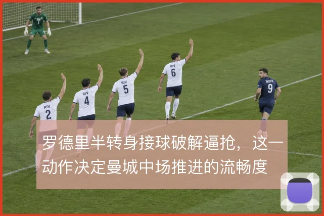 罗德里半转身接球破解逼抢，这一动作决定曼城中场推进的流畅度