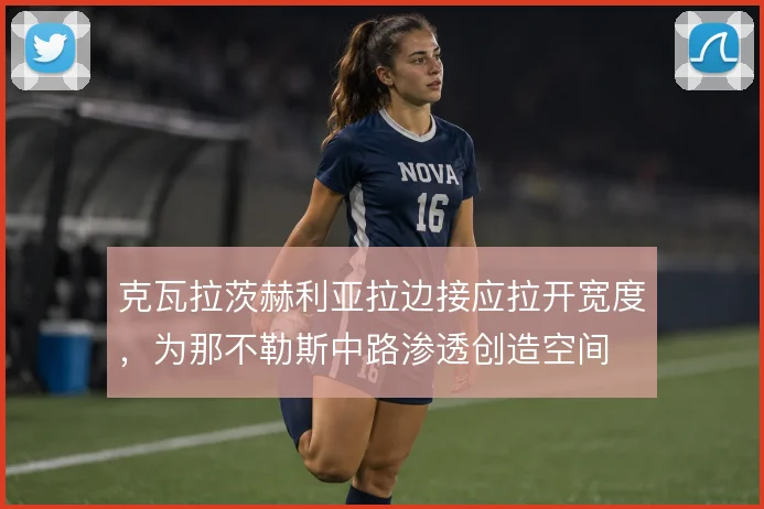 克瓦拉茨赫利亚拉边接应拉开宽度，为那不勒斯中路渗透创造空间