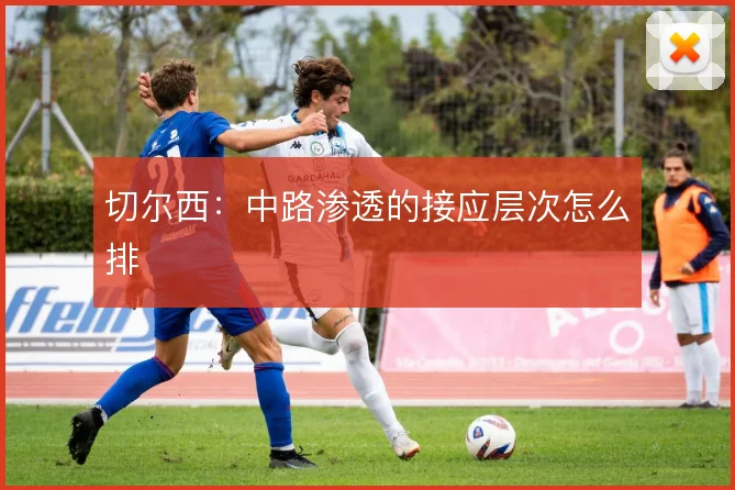 切尔西:中路渗透的接应层次怎么排