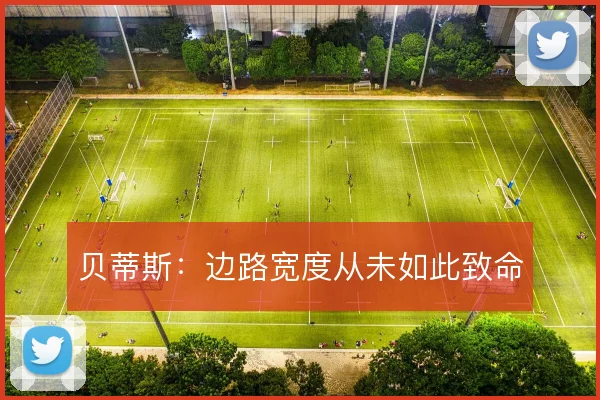 贝蒂斯:边路宽度从未如此致命