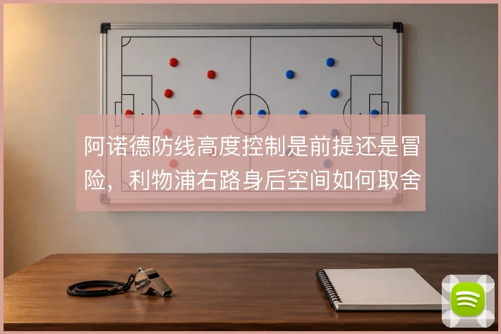 阿诺德防线高度控制是前提还是冒险,利物浦右路身后空间如何取舍