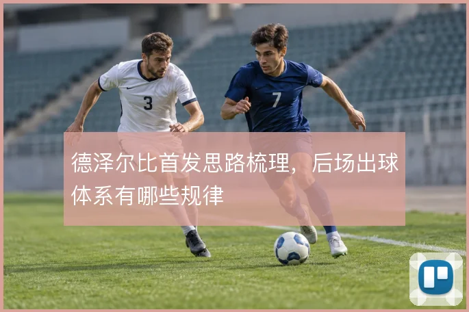 德泽尔比首发思路梳理,后场出球体系有哪些规律