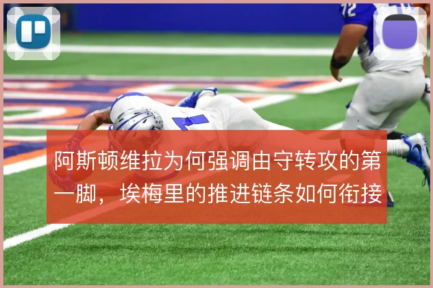 阿斯顿维拉为何强调由守转攻的第一脚,埃梅里的推进链条如何衔接