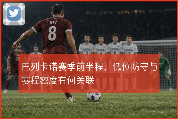 巴列卡诺赛季前半程,低位防守与赛程密度有何关联