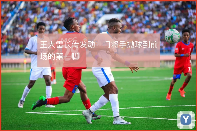 王大雷长传发动:门将手抛球到前场的第一脚