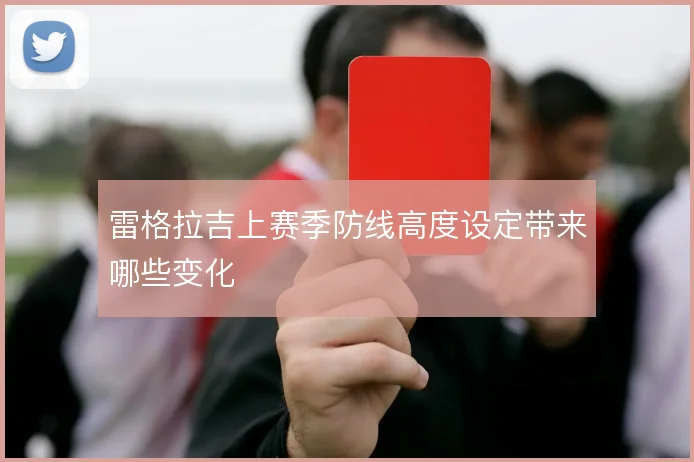 雷格拉吉上赛季防线高度设定带来哪些变化