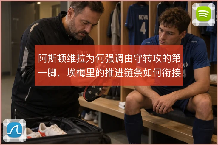 阿斯顿维拉为何强调由守转攻的第一脚,埃梅里的推进链条如何衔接