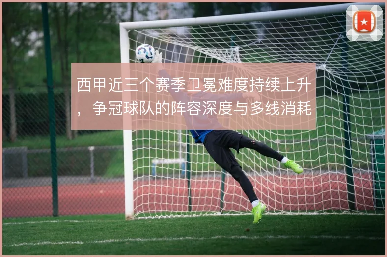 西甲近三个赛季卫冕难度持续上升，争冠球队的阵容深度与多线消耗形成考验