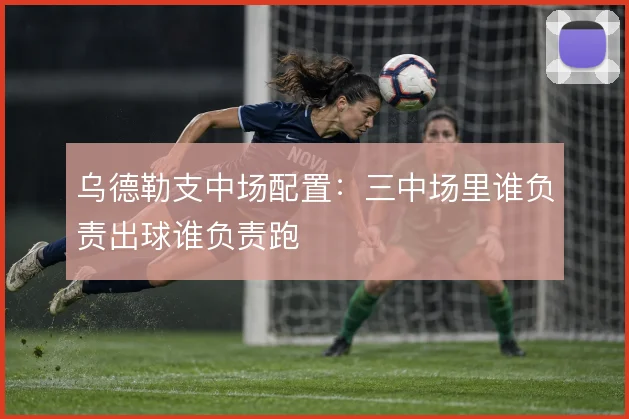 乌德勒支中场配置:三中场里谁负责出球谁负责跑