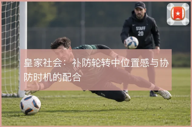 皇家社会:补防轮转中位置感与协防时机的配合