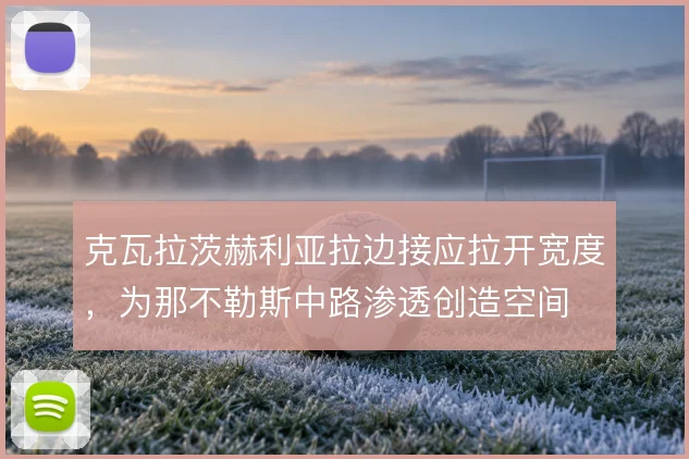 克瓦拉茨赫利亚拉边接应拉开宽度,为那不勒斯中路渗透创造空间