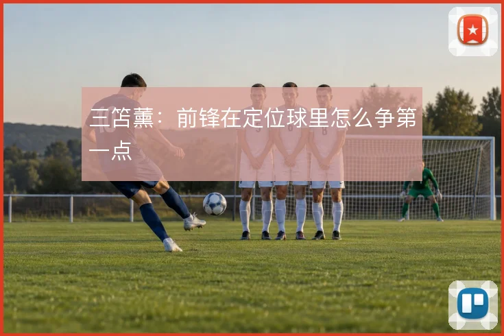 三笘薰:前锋在定位球里怎么争第一点