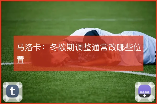 马洛卡:冬歇期调整通常改哪些位置