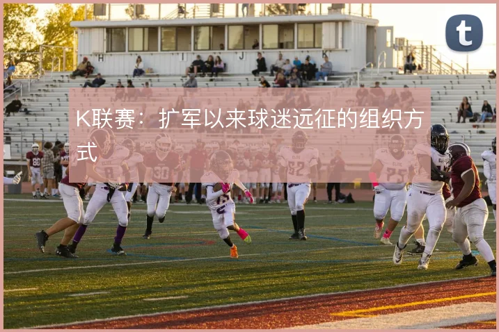 K联赛:扩军以来球迷远征的组织方式