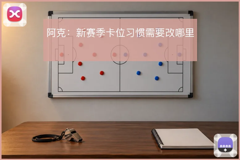 阿克：新赛季卡位习惯需要改哪里