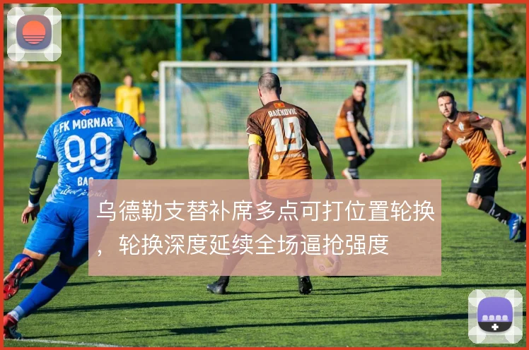 乌德勒支替补席多点可打位置轮换,轮换深度延续全场逼抢强度