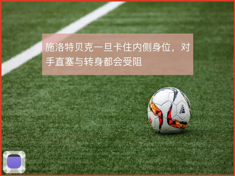 施洛特贝克一旦卡住内侧身位,对手直塞与转身都会受阻