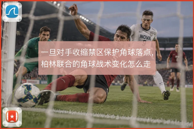 一旦对手收缩禁区保护角球落点,柏林联合的角球战术变化怎么走