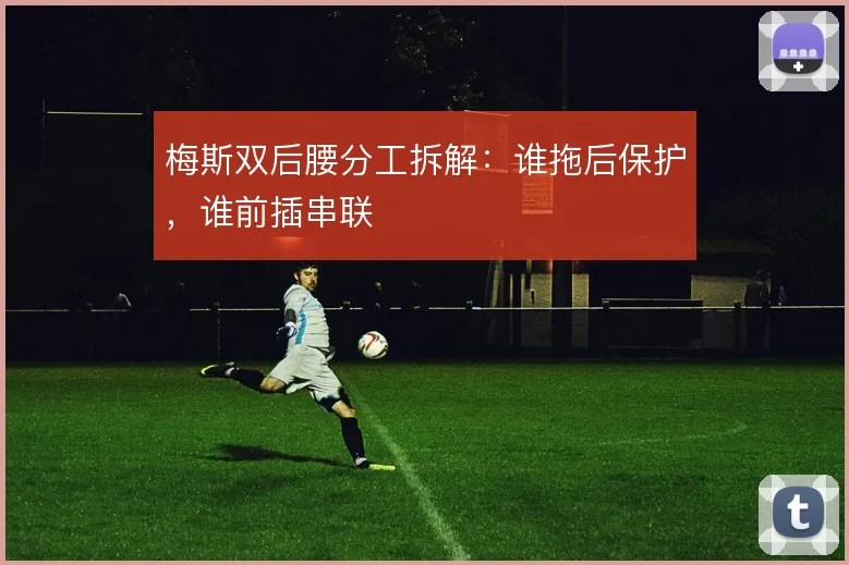 梅斯双后腰分工拆解:谁拖后保护,谁前插串联