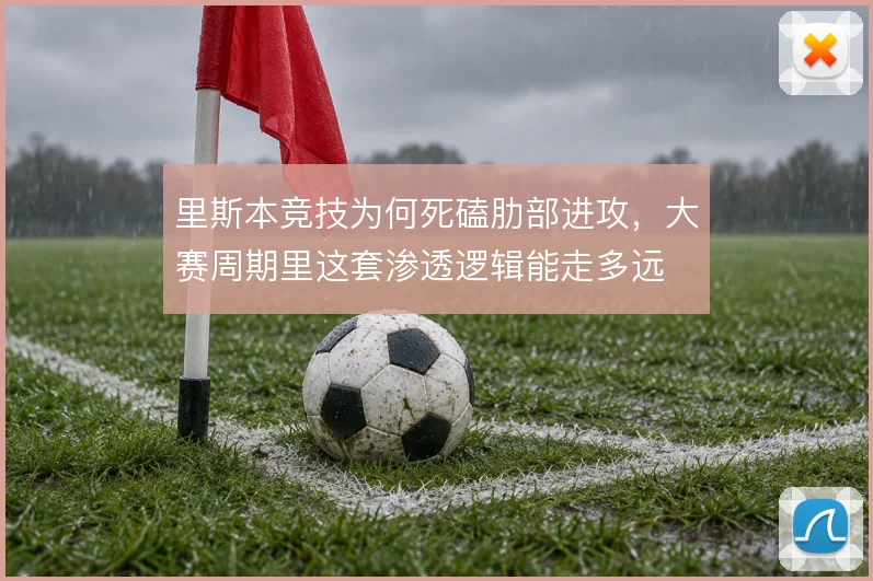 里斯本竞技为何死磕肋部进攻,大赛周期里这套渗透逻辑能走多远