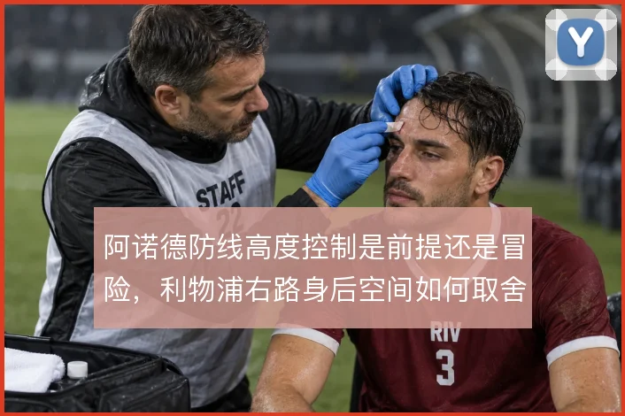 阿诺德防线高度控制是前提还是冒险,利物浦右路身后空间如何取舍